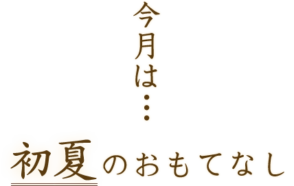 今月は…初夏のおもてなし